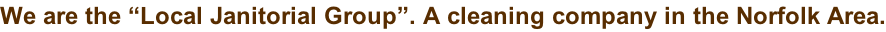 We are the “Local Janitorial Group”. A cleaning company in the Norfolk Area.